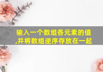 输入一个数组各元素的值,并将数组逆序存放在一起