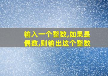 输入一个整数,如果是偶数,则输出这个整数