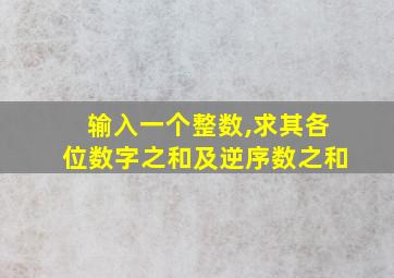 输入一个整数,求其各位数字之和及逆序数之和