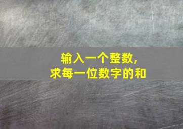 输入一个整数,求每一位数字的和