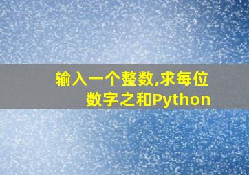 输入一个整数,求每位数字之和Python