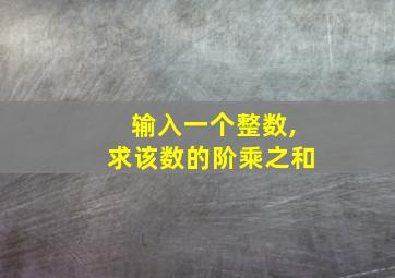 输入一个整数,求该数的阶乘之和