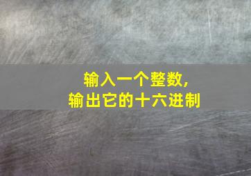 输入一个整数,输出它的十六进制