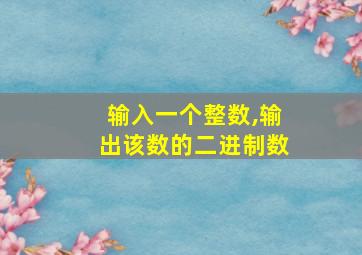 输入一个整数,输出该数的二进制数