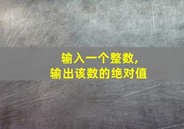 输入一个整数,输出该数的绝对值