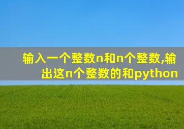 输入一个整数n和n个整数,输出这n个整数的和python