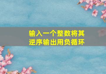 输入一个整数将其逆序输出用负循环