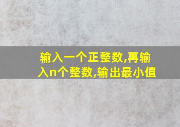 输入一个正整数,再输入n个整数,输出最小值