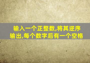 输入一个正整数,将其逆序输出,每个数字后有一个空格