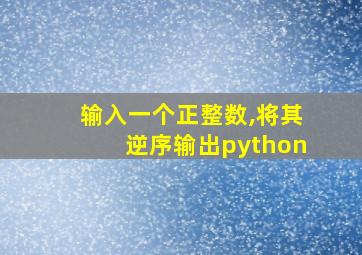 输入一个正整数,将其逆序输出python