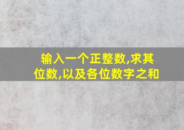 输入一个正整数,求其位数,以及各位数字之和