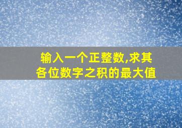 输入一个正整数,求其各位数字之积的最大值