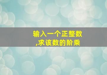 输入一个正整数,求该数的阶乘