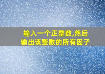 输入一个正整数,然后输出该整数的所有因子