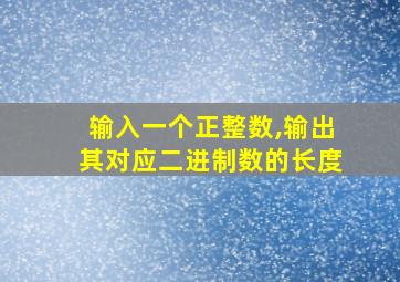 输入一个正整数,输出其对应二进制数的长度