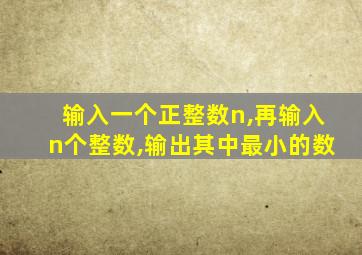 输入一个正整数n,再输入n个整数,输出其中最小的数