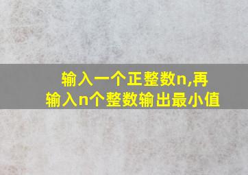 输入一个正整数n,再输入n个整数输出最小值