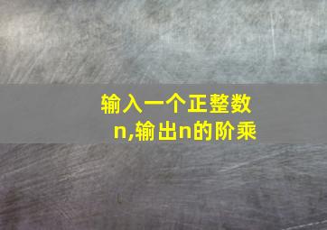 输入一个正整数n,输出n的阶乘