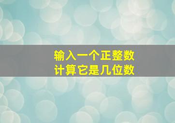 输入一个正整数计算它是几位数