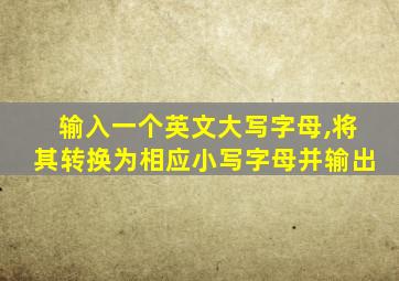 输入一个英文大写字母,将其转换为相应小写字母并输出