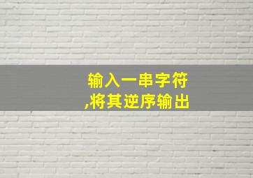 输入一串字符,将其逆序输出