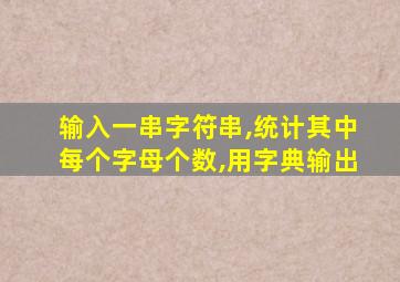 输入一串字符串,统计其中每个字母个数,用字典输出