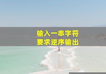 输入一串字符要求逆序输出