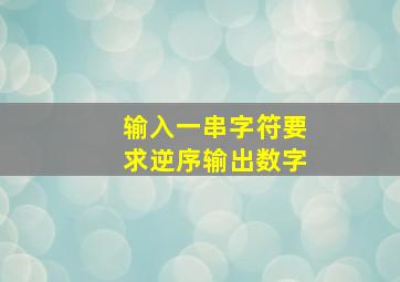 输入一串字符要求逆序输出数字