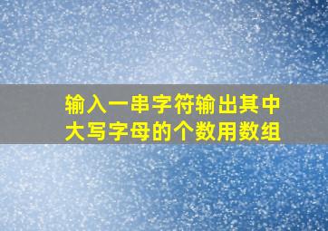 输入一串字符输出其中大写字母的个数用数组