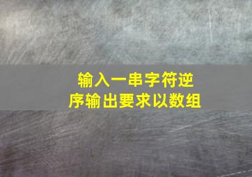 输入一串字符逆序输出要求以数组