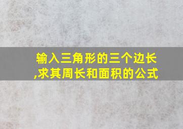 输入三角形的三个边长,求其周长和面积的公式