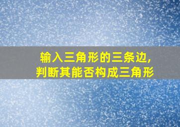 输入三角形的三条边,判断其能否构成三角形