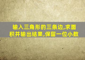 输入三角形的三条边,求面积并输出结果,保留一位小数