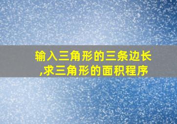 输入三角形的三条边长,求三角形的面积程序