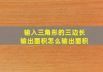 输入三角形的三边长输出面积怎么输出面积