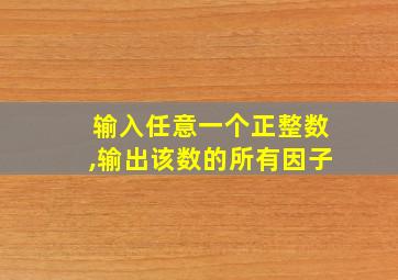 输入任意一个正整数,输出该数的所有因子