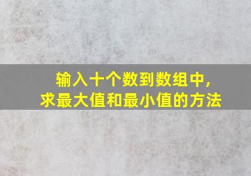 输入十个数到数组中,求最大值和最小值的方法