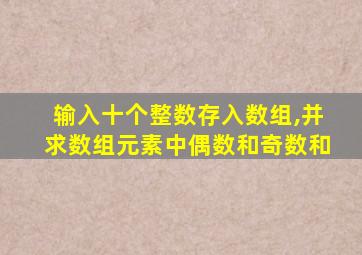 输入十个整数存入数组,并求数组元素中偶数和奇数和