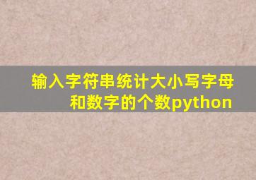 输入字符串统计大小写字母和数字的个数python