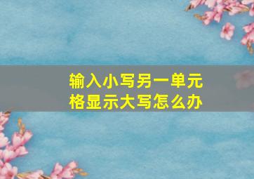 输入小写另一单元格显示大写怎么办