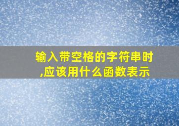 输入带空格的字符串时,应该用什么函数表示