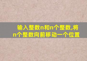 输入整数n和n个整数,将n个整数向前移动一个位置