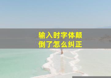 输入时字体颠倒了怎么纠正