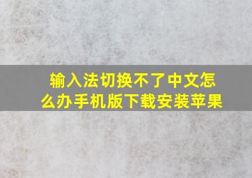 输入法切换不了中文怎么办手机版下载安装苹果