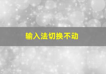 输入法切换不动