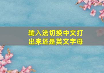 输入法切换中文打出来还是英文字母