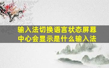 输入法切换语言状态屏幕中心会显示是什么输入法