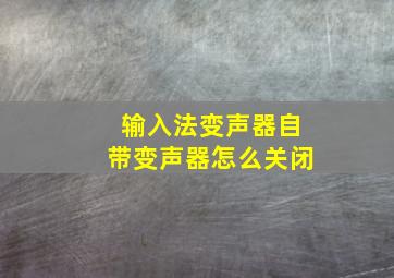 输入法变声器自带变声器怎么关闭