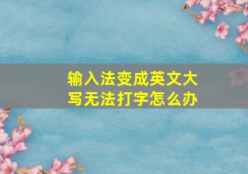 输入法变成英文大写无法打字怎么办