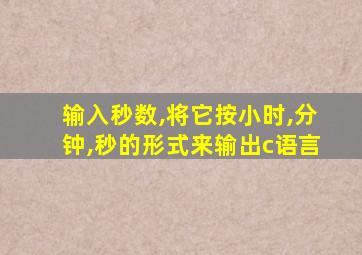 输入秒数,将它按小时,分钟,秒的形式来输出c语言